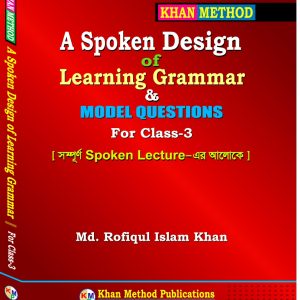 Khan Method: A Spoken Design of Learning Grammar & Model Questions For Class-3 [ সম্পূর্ণ Spoken Lecture-এর আলোকে ] – Md. Rofiqul Islam Khan